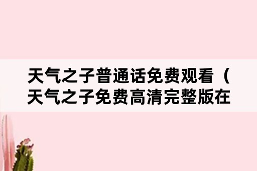 天气之子普通话免费观看（天气之子免费高清完整版在线观看普通话）