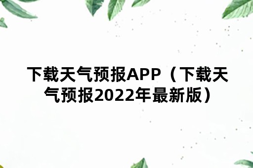 下载天气预报APP（下载天气预报2022年最新版）