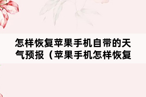 怎样恢复苹果手机自带的天气预报（苹果手机怎样恢复短信删除的记录）