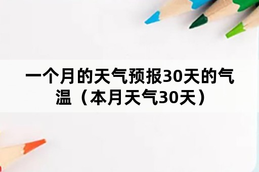 一个月的天气预报30天的气温（本月天气30天）