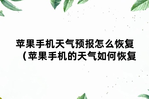 苹果手机天气预报怎么恢复（苹果手机的天气如何恢复）