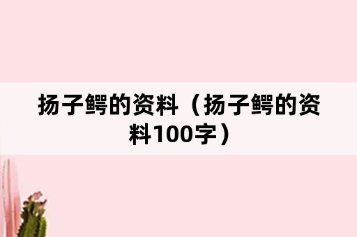 扬子鳄的资料（扬子鳄的资料100字）