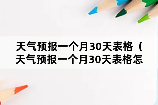 天气预报一个月30天表格（天气预报一个月30天表格怎么写）