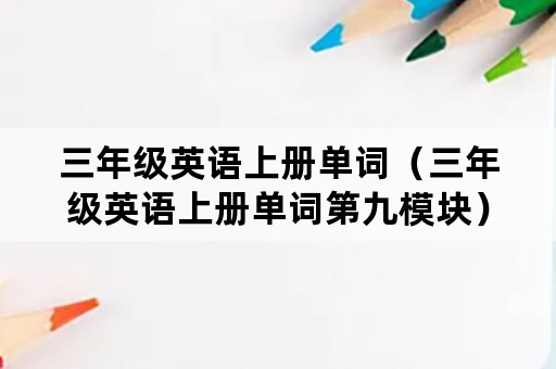 三年级英语上册单词（三年级英语上册单词第九模块）