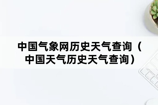 中国气象网历史天气查询（中国天气历史天气查询）