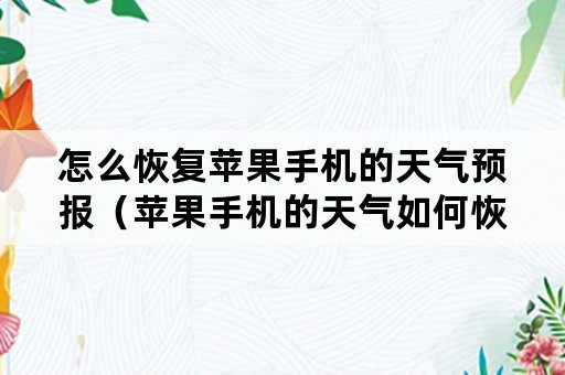 怎么恢复苹果手机的天气预报（苹果手机的天气如何恢复）