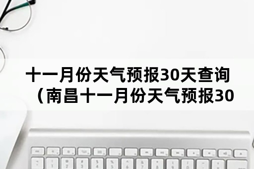 十一月份天气预报30天查询（南昌十一月份天气预报30天查询）