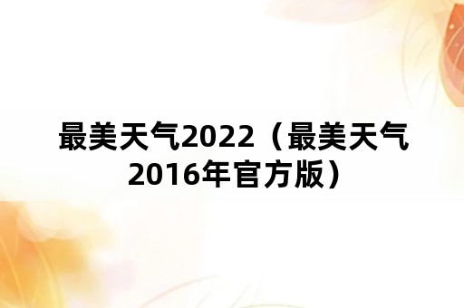 最美天气2022（最美天气2016年官方版）