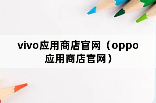 vivo应用商店官网（oppo应用商店官网）