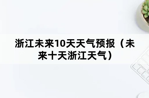 浙江未来10天天气预报（未来十天浙江天气）