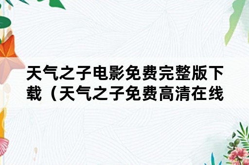 天气之子电影免费完整版下载（天气之子免费高清在线电影网）