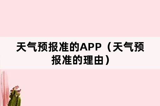 天气预报准的APP（天气预报准的理由）