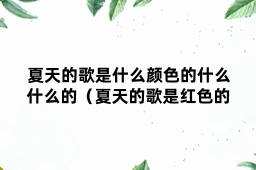 夏天的歌是什么颜色的什么什么的（夏天的歌是红色的什么什么的）