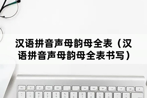 汉语拼音声母韵母全表（汉语拼音声母韵母全表书写）