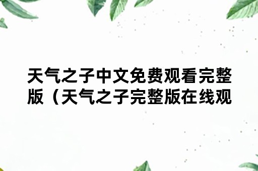 天气之子中文免费观看完整版（天气之子完整版在线观看免费）