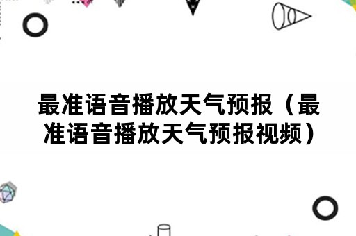 最准语音播放天气预报（最准语音播放天气预报视频）