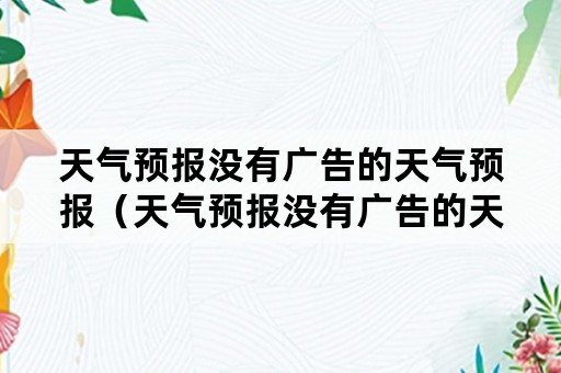 天气预报没有广告的天气预报（天气预报没有广告的天气预报下载）