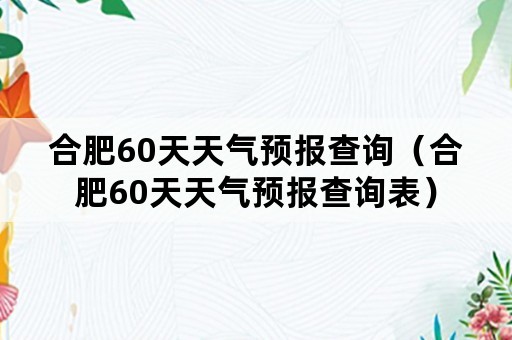 合肥60天天气预报查询（合肥60天天气预报查询表）