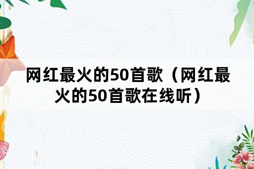 网红最火的50首歌（网红最火的50首歌在线听）