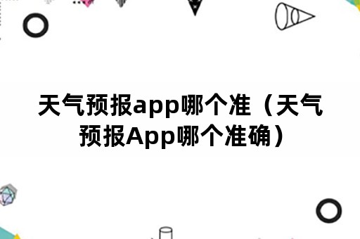 天气预报app哪个准（天气预报App哪个准确）