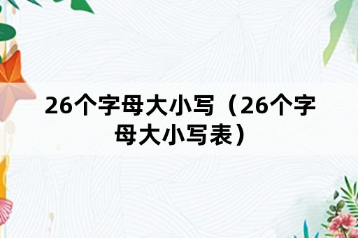 26个字母大小写（26个字母大小写表）