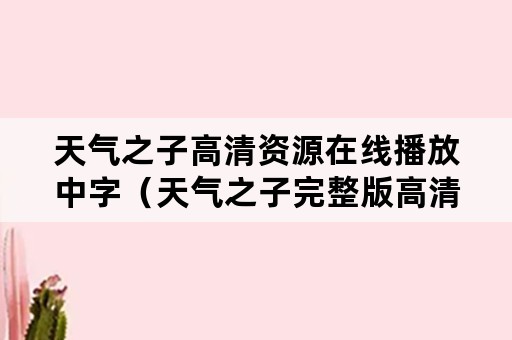 天气之子高清资源在线播放中字（天气之子完整版高清在线）