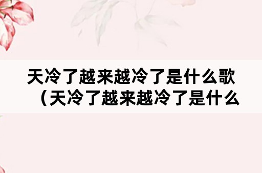 天冷了越来越冷了是什么歌（天冷了越来越冷了是什么歌词）