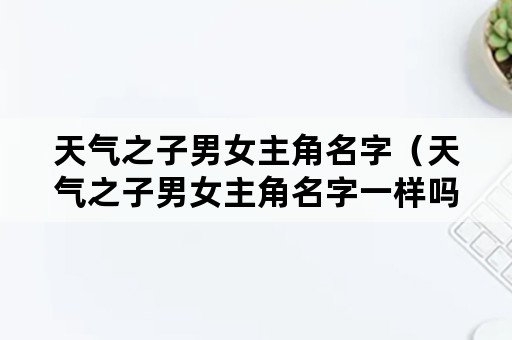 天气之子男女主角名字（天气之子男女主角名字一样吗）