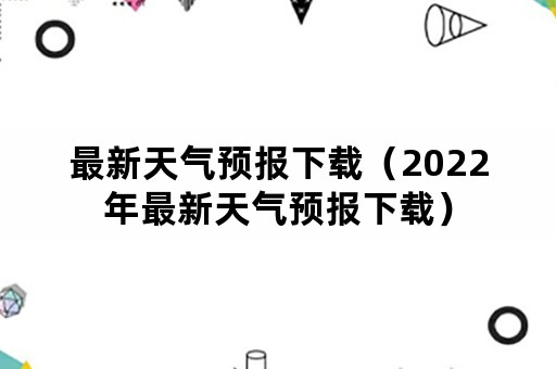 最新天气预报下载（2022年最新天气预报下载）