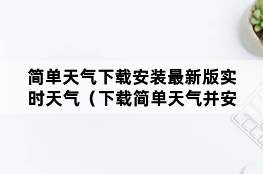 简单天气下载安装最新版实时天气（下载简单天气并安装）