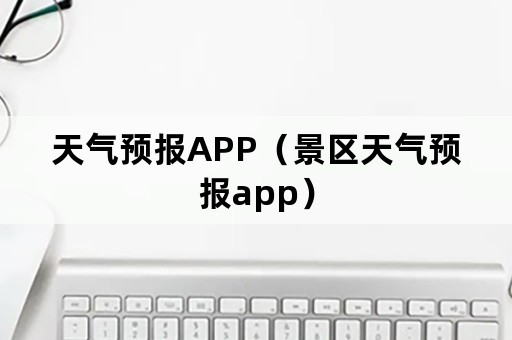 天气预报APP（景区天气预报app）