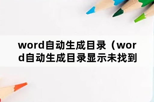 word自动生成目录（word自动生成目录显示未找到目录项）