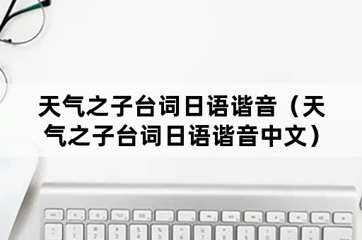 天气之子台词日语谐音（天气之子台词日语谐音中文）