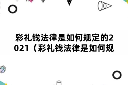 彩礼钱法律是如何规定的2021（彩礼钱法律是如何规定的2021民法典）