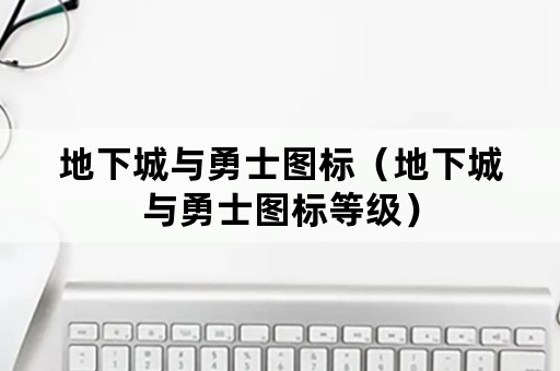 地下城与勇士图标（地下城与勇士图标等级）