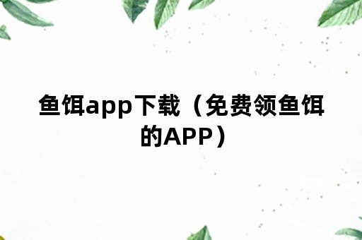 鱼饵app下载（免费领鱼饵的APP）