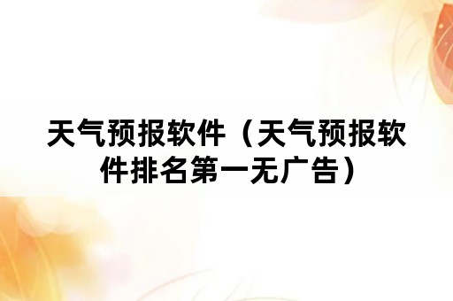 天气预报软件（天气预报软件排名第一无广告）