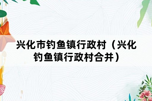 兴化市钓鱼镇行政村（兴化钓鱼镇行政村合并）