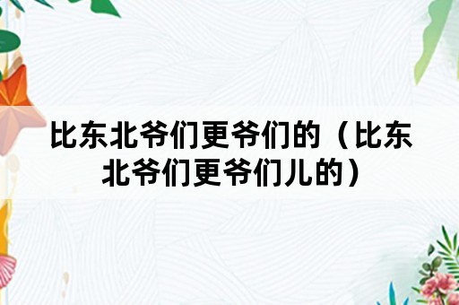 比东北爷们更爷们的（比东北爷们更爷们儿的）