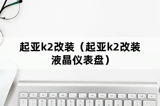 起亚k2改装（起亚k2改装液晶仪表盘）