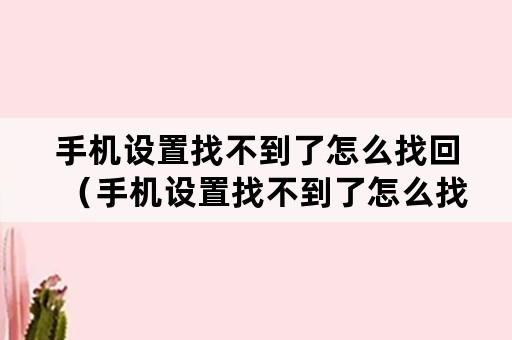 手机设置找不到了怎么找回（手机设置找不到了怎么找回密码）