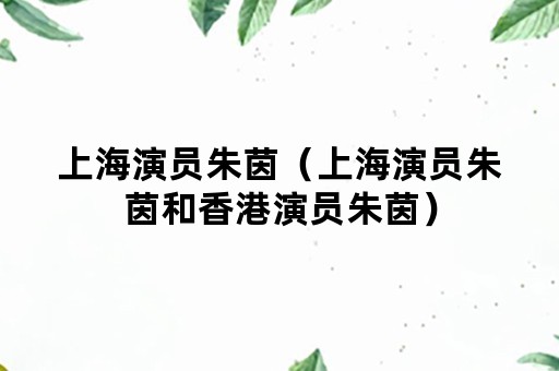 上海演员朱茵（上海演员朱茵和香港演员朱茵）