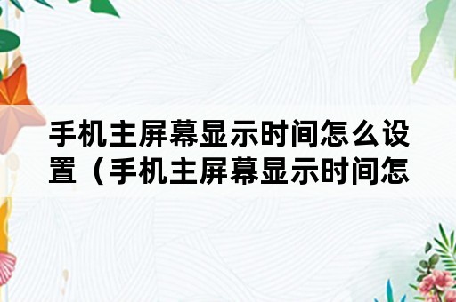 手机主屏幕显示时间怎么设置（手机主屏幕显示时间怎么设置苹果手机）