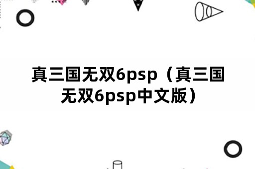 真三国无双6psp（真三国无双6psp中文版）