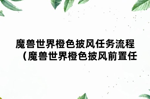 魔兽世界橙色披风任务流程（魔兽世界橙色披风前置任务怎么开启）