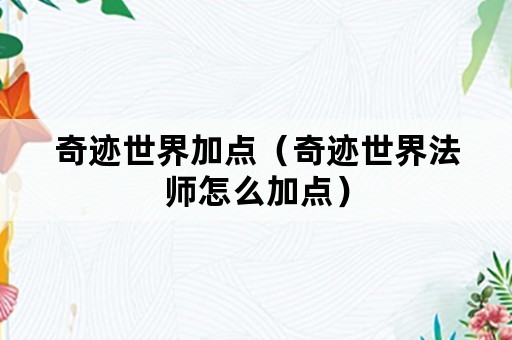 奇迹世界加点（奇迹世界法师怎么加点）