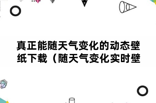 真正能随天气变化的动态壁纸下载（随天气变化实时壁纸）