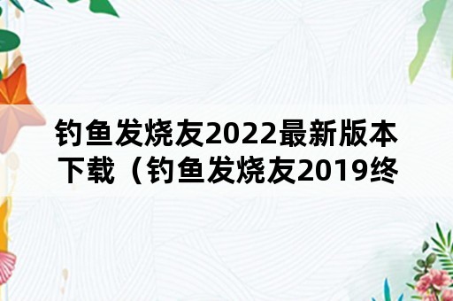 钓鱼发烧友2022最新版本下载（钓鱼发烧友2019终极破解版）