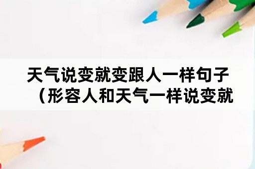 天气说变就变跟人一样句子（形容人和天气一样说变就变的句子）