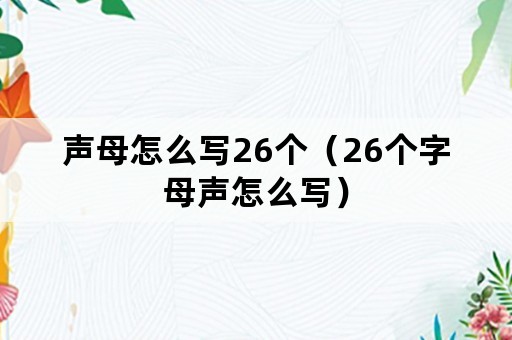 声母怎么写26个（26个字母声怎么写）